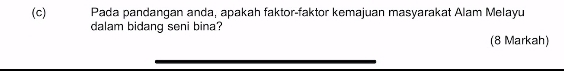 Pada pandangan anda, apakah faktor-faktor kemajuan masyarakat Alam Melayu 
dalam bidang seni bina? 
(8 Markah)