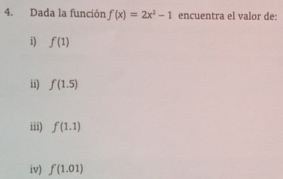 Dada la función f(x)=2x^2-1 encuentra el valor de:
i) f(1)
ii) f(1.5)
iii) f(1.1)
iv) f(1.01)