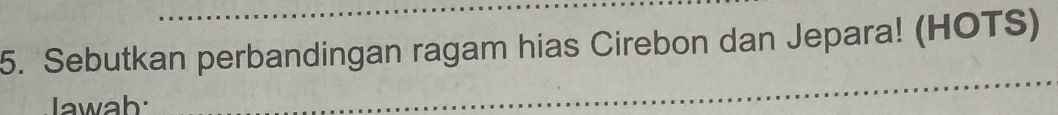 Sebutkan perbandingan ragam hias Cirebon dan Jepara! (HOTS) 
Iawah:
