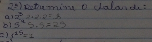 2^a) Retumim o daland: 
a) 2^32· 2· 2=8
b) 5^25· 5=25
() 1^(15)=1