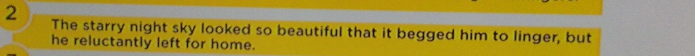 The starry night sky looked so beautiful that it begged him to linger, but 
he reluctantly left for home.
