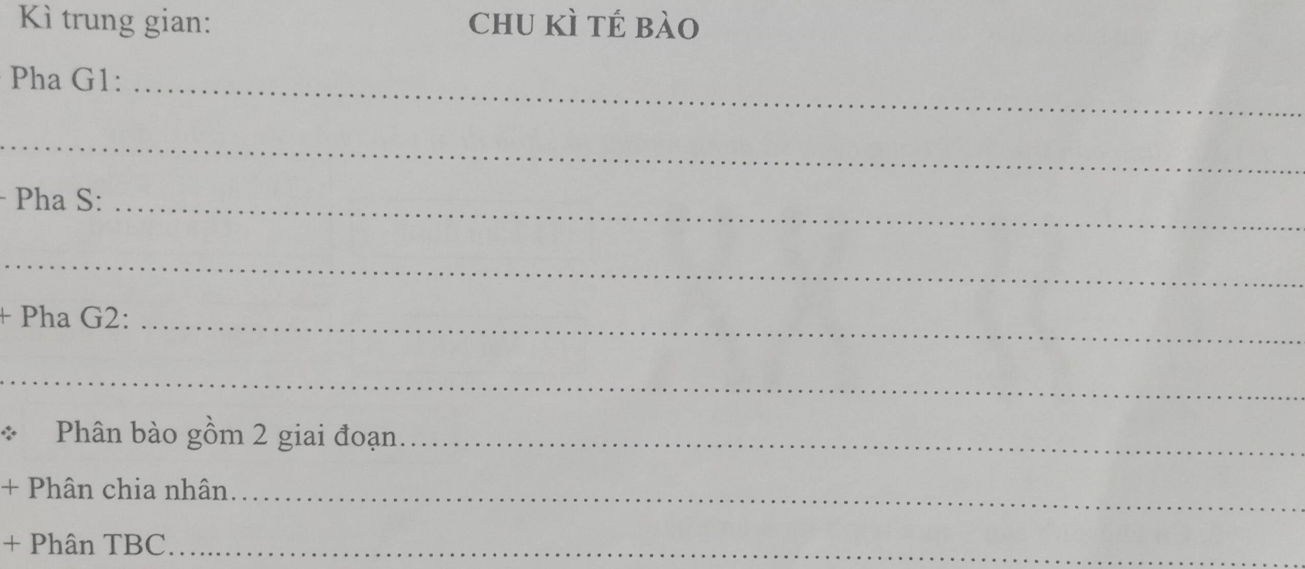 Kì trung gian: chu kì té bào 
Pha G1:_ 
_ 
Pha S:_ 
_ 
+ Pha G2:_ 
_ 
* Phân bào gồm 2 giai đoạn._ 
+ Phân chia nhân_ 
+ Phân TBC_