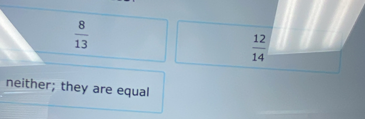  8/13 
 12/14 
neither; they are equal