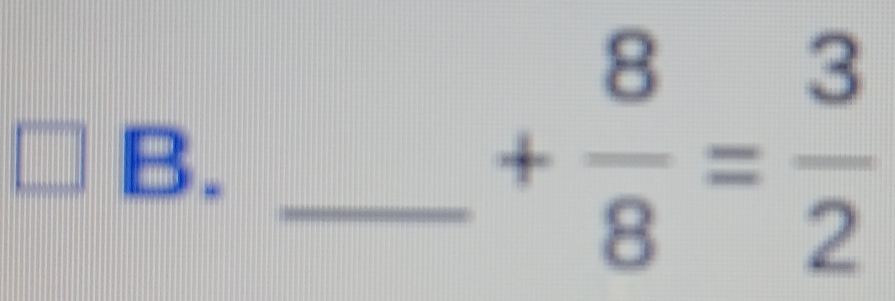 square B. 
_ + 8/8 = 3/2 