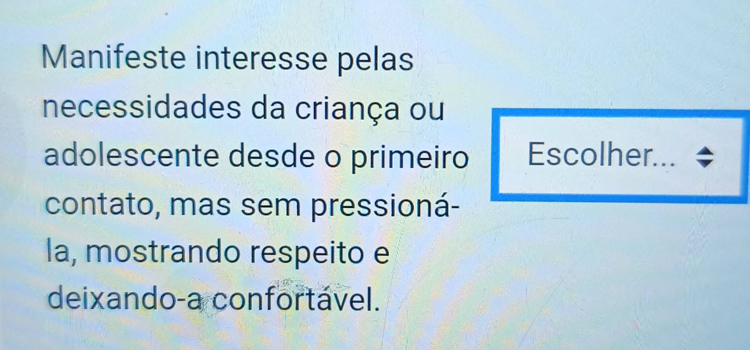 Manifeste interesse pelas 
necessidades da criança ou 
adolescente desde o primeiro Escolher... 
contato, mas sem pressioná- 
la, mostrando respeito e 
deixando-a confortável.