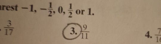 rest -1, - 1/2 , 0,  1/2  or 1.
 3/17 
3.  9/11 
4.  7/16 