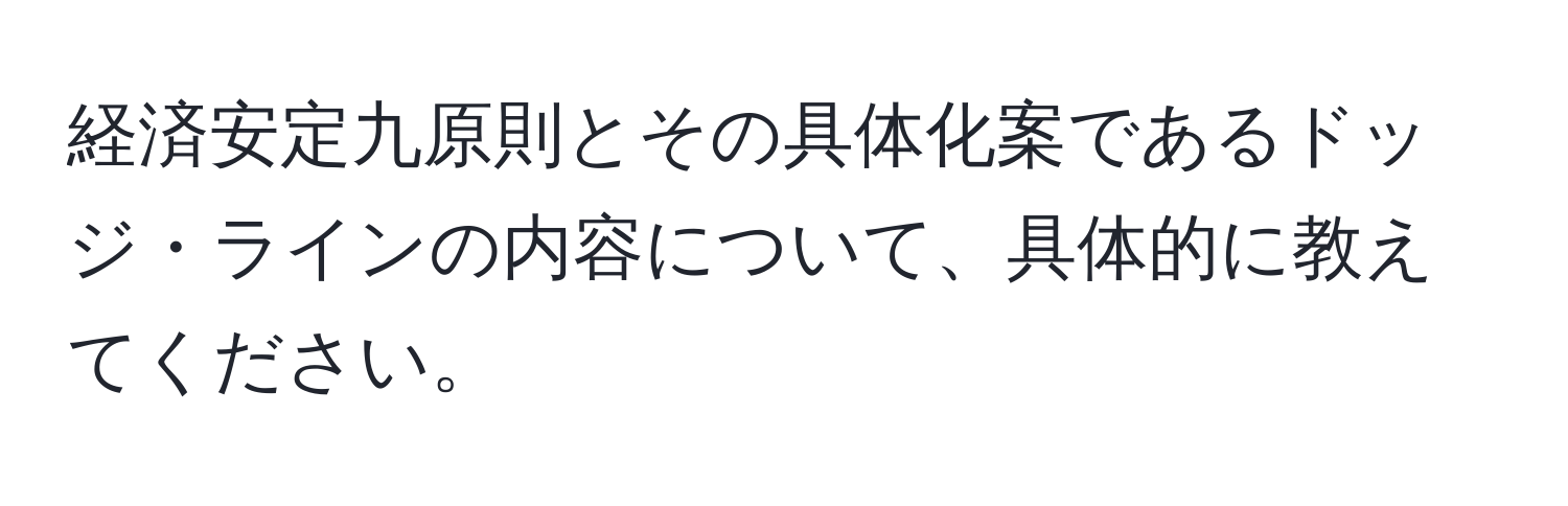 経済安定九原則とその具体化案であるドッジ・ラインの内容について、具体的に教えてください。