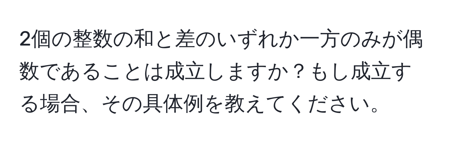 2個の整数の和と差のいずれか一方のみが偶数であることは成立しますか？もし成立する場合、その具体例を教えてください。