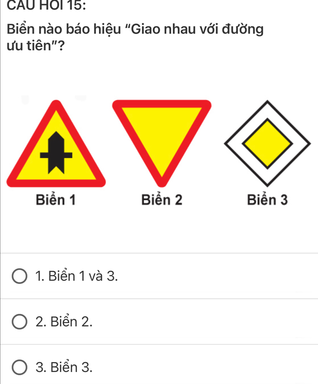 CAU HOI 15:
Biển nào báo hiệu "Giao nhau với đường
ưu tiên"?
Biển 1 Biển 2 Biển 3
1. Biển 1 và 3.
2. Biển 2.
3. Biển 3.