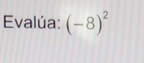 Evalúa: (-8)^2