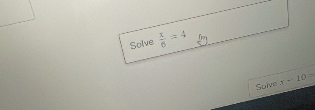 Solve  x/6 =4
Solve x-10=