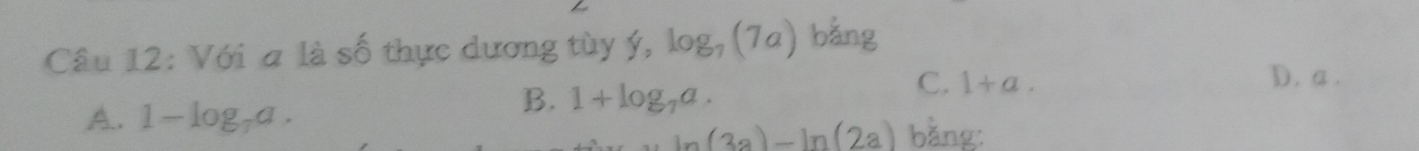 Với a là số thực dương tùy ý, log _7(7a) bằng
A. 1-log _7a.
B. 1+log _7a.
C. 1+a.
D. a.
ln (3a)-ln (2a) bằng: