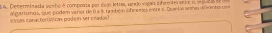 Determinada senha é composta por duas letras, sendo vogais diferentes entre si, seguidas de tres 
algarismos, que podem variar de 0 a 9, também diferentes entre si. Quantas senhas diferentes com 
essas características podem ser criadas?