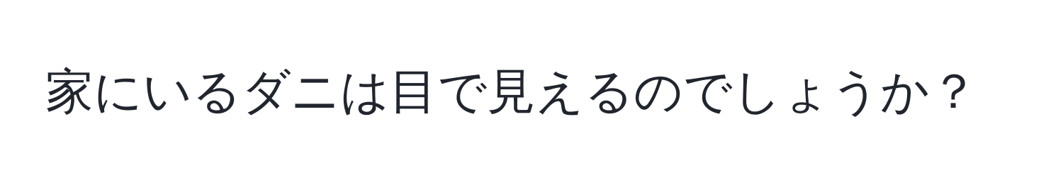 家にいるダニは目で見えるのでしょうか？