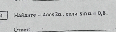 4 Найдите -4cos 2alpha 、если sin alpha =0,8. 
Otbet:_