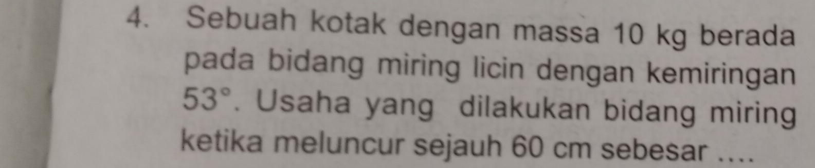 Sebuah kotak dengan massa 10 kg berada 
pada bidang miring licin dengan kemiringan
53°. Usaha yang dilakukan bidang miring 
ketika meluncur sejauh 60 cm sebesar ....