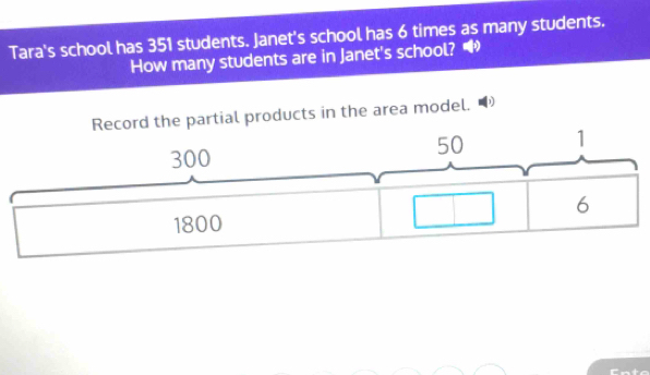 Tara's school has 351 students. Janet's school has 6 times as many students. 
How many students are in Janet's school? • 
partial products in the area model."