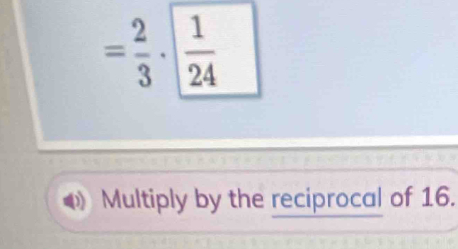 = 2/3 ·  1/24 
^ 
Multiply by the reciprocal of 16.