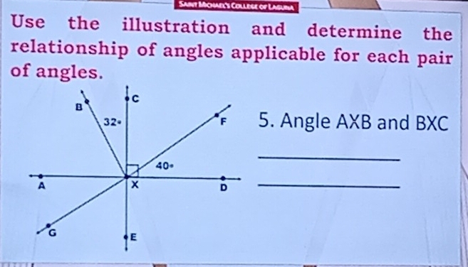 Lege of Laguna
Use the illustration and determine the
relationship of angles applicable for each pair
of angles.
5. Angle AXB and BXC
_
_