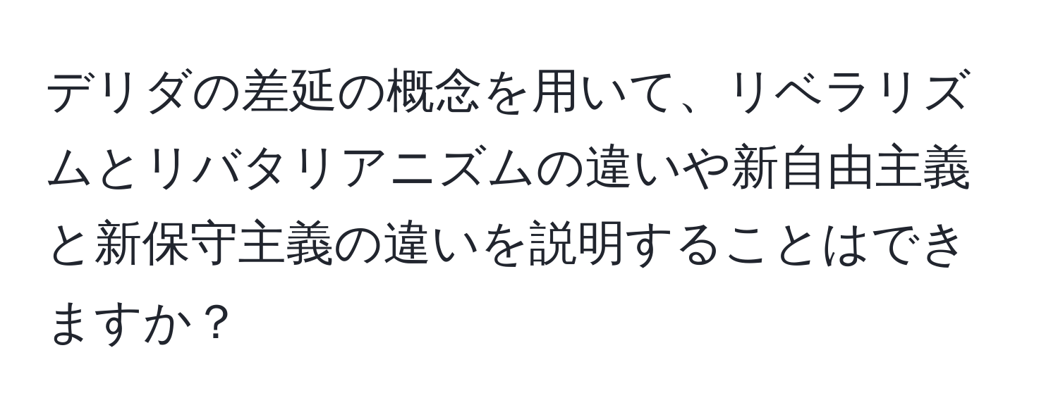 デリダの差延の概念を用いて、リベラリズムとリバタリアニズムの違いや新自由主義と新保守主義の違いを説明することはできますか？