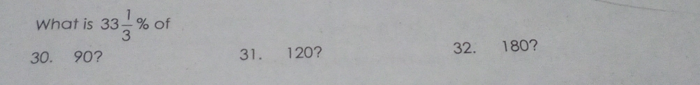 What is 33 1/3 % of
30. 90? 31. 120? 32. 180?