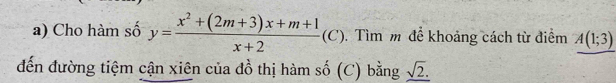 Cho hàm số y= (x^2+(2m+3)x+m+1)/x+2  (C ). Tìm m để khoảng cách từ điểm A(1;3)
đến đường tiệm cận xiên của đồ thị hàm số (C) bằng _ sqrt(2).