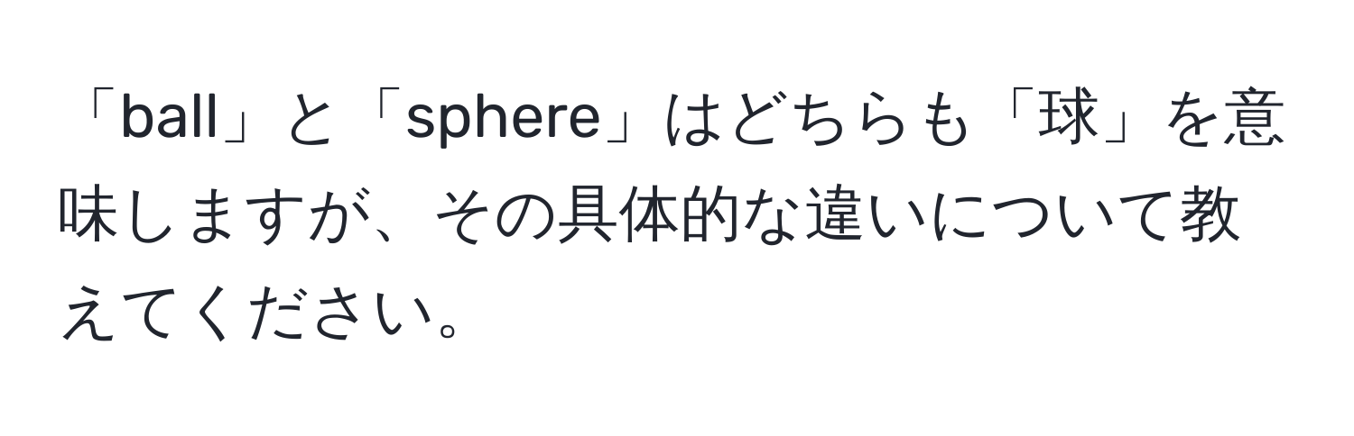 「ball」と「sphere」はどちらも「球」を意味しますが、その具体的な違いについて教えてください。