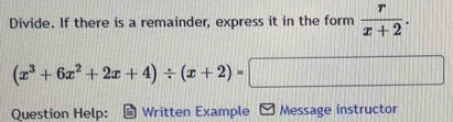 Divide. If there is a remainder, express it in the form  r/x+2 .
(x^3+6x^2+2x+4)/ (x+2)=□
Question Help: Written Example Message instructor