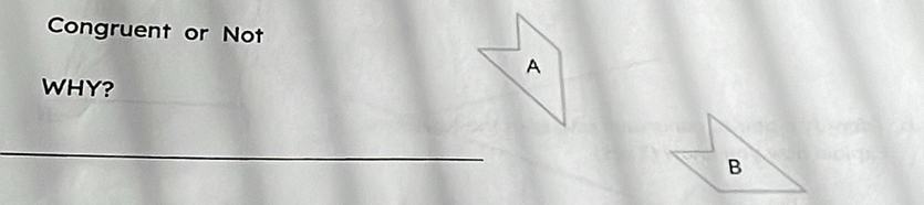 Congruent or Not
A
WHY?
B