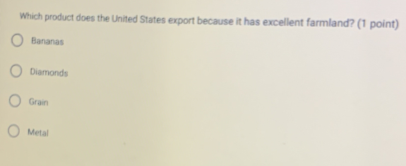 Which product does the United States export because it has excellent farmland? (1 point)
Bananas
Diamonds
Grain
Metal