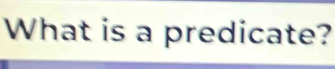 What is a predicate?