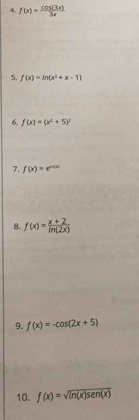 f(x)= cos (3x)/3x 
5. f(x)=ln (x^2+x-1)
6. f(x)=(x^2+5)^2
7. f(x)=e^(ln (x))
8. f(x)= (x+2)/ln (2x) 
9. f(x)=-cos (2x+5)
10. f(x)=sqrt(ln (x)sen (x))