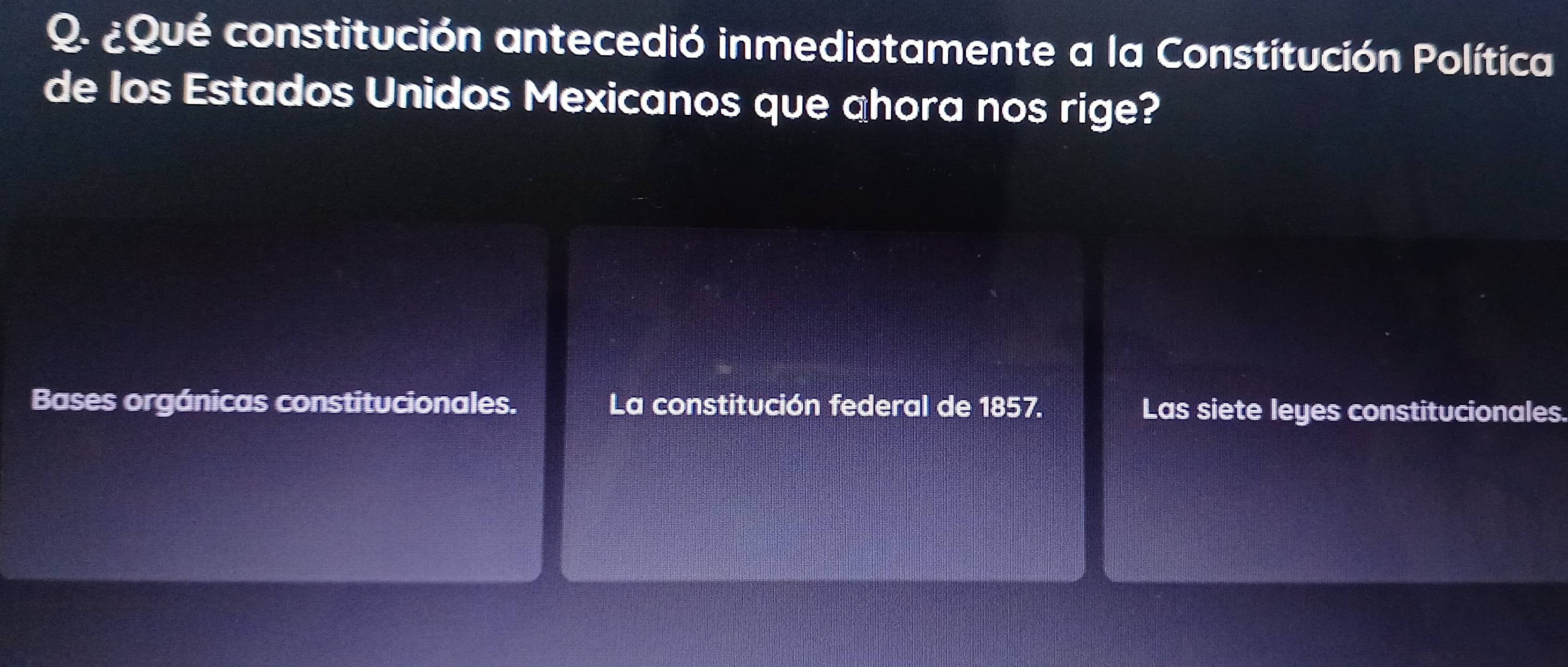 ¿Qué constitución antecedió inmediatamente a la Constitución Política
de los Estados Unidos Mexicanos que ahora nos rige?
Bases orgánicas constitucionales. La constitución federal de 1857. Las siete leyes constitucionales.