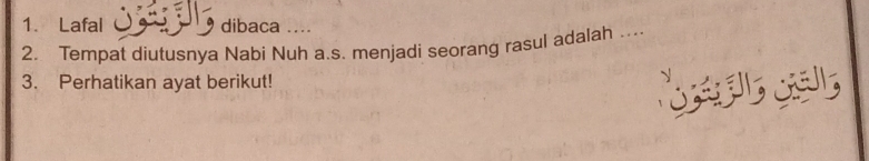 Lafal dibaca .... 
2. Tempat diutusnya Nabi Nuh a.s. menjadi seorang rasul adalah ... 
3. Perhatikan ayat berikut!