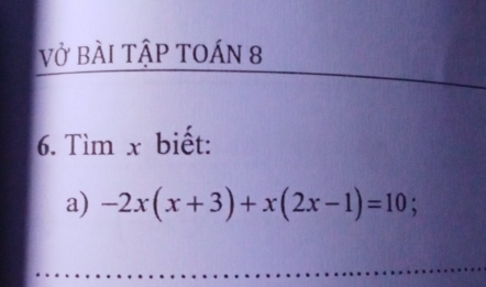 Vở BÀI TậP TOÁN 8 
6. Tìm x biết: 
a) -2x(x+3)+x(2x-1)=10;