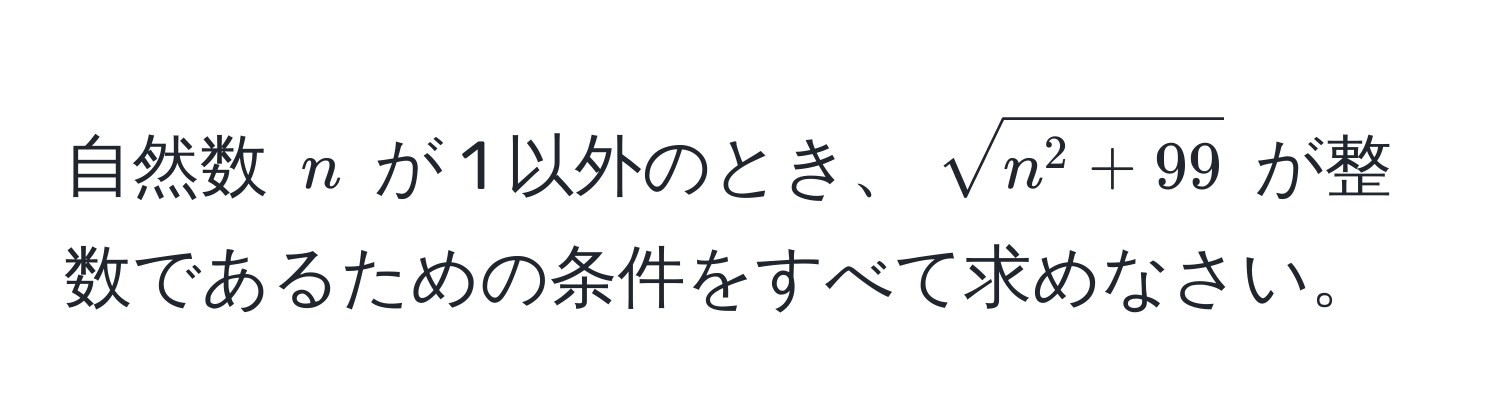 自然数 $n$ が 1 以外のとき、$sqrtn^(2 + 99)$ が整数であるための条件をすべて求めなさい。