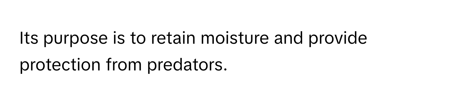 Its purpose is to retain moisture and provide protection from predators.