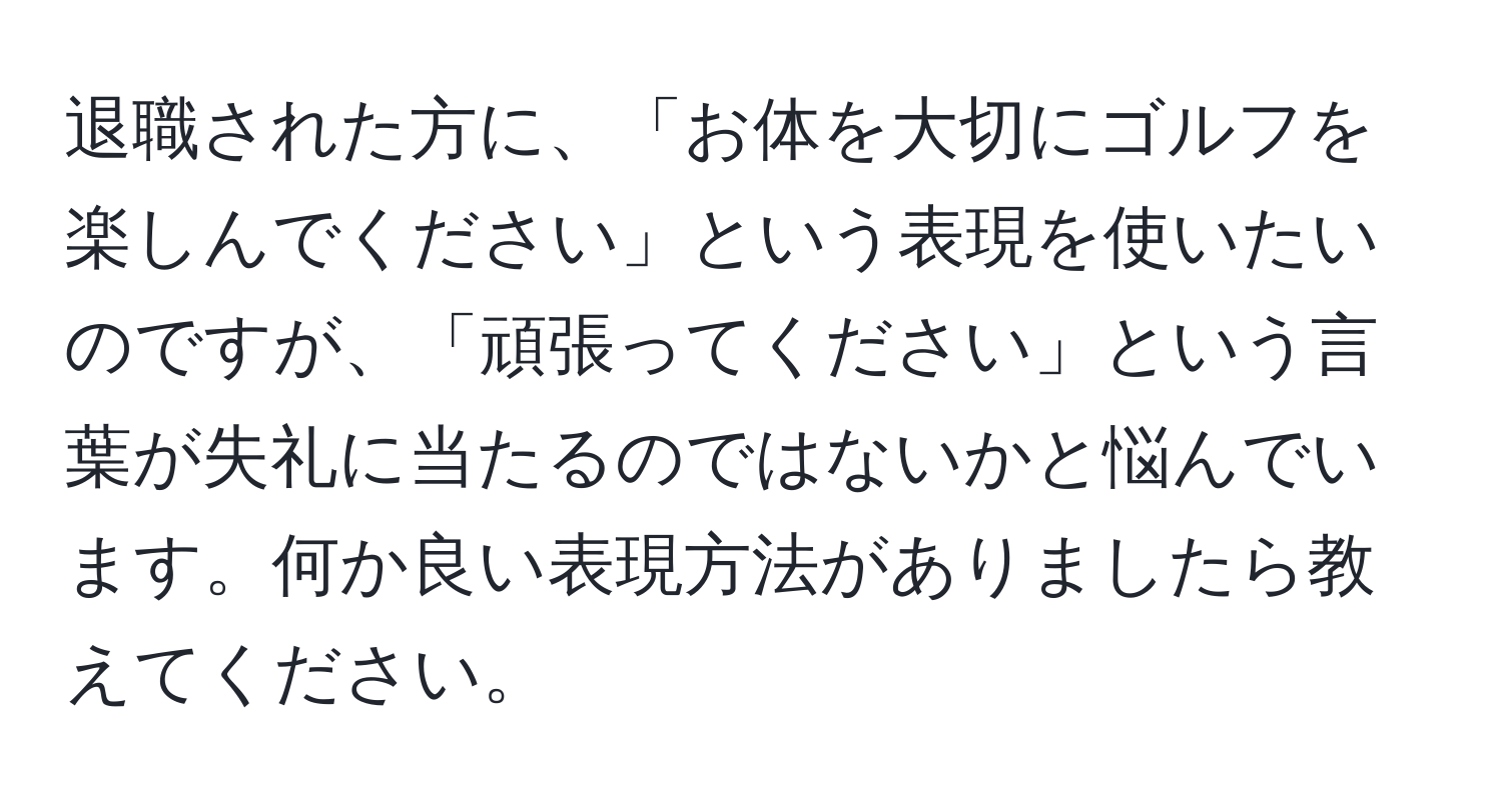 退職された方に、「お体を大切にゴルフを楽しんでください」という表現を使いたいのですが、「頑張ってください」という言葉が失礼に当たるのではないかと悩んでいます。何か良い表現方法がありましたら教えてください。