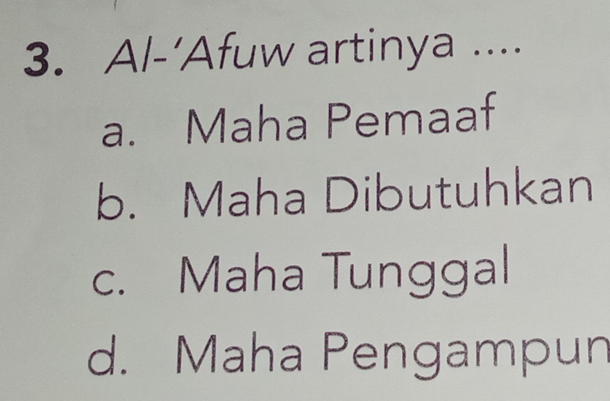 Al-’Afuw artinya ....
a. Maha Pemaaf
b. Maha Dibutuhkan
c. Maha Tunggal
d. Maha Pengampun