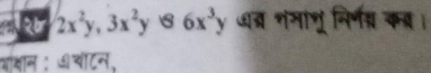 aor 2x^2y, 3x^2y 6 6x^3y धब्र नगागू निर्णम कब।
आाक्षान: ७चॉटन,