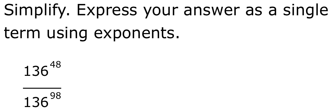 Simplify. Express your answer as a single 
term using exponents.
 136^(48)/136^(98) 