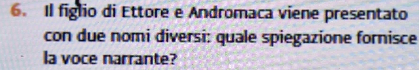 Il figlio di Ettore e Andromaca viene presentato 
con due nomi diversi: quale spiegazione fornisce 
la voce narrante?