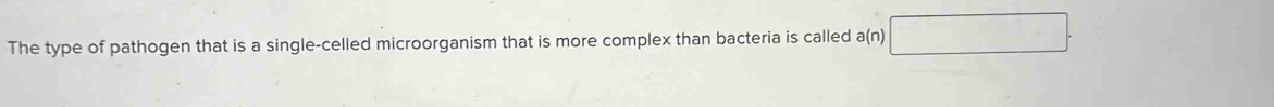 The type of pathogen that is a single-celled microorganism that is more complex than bacteria is called a(n)□.