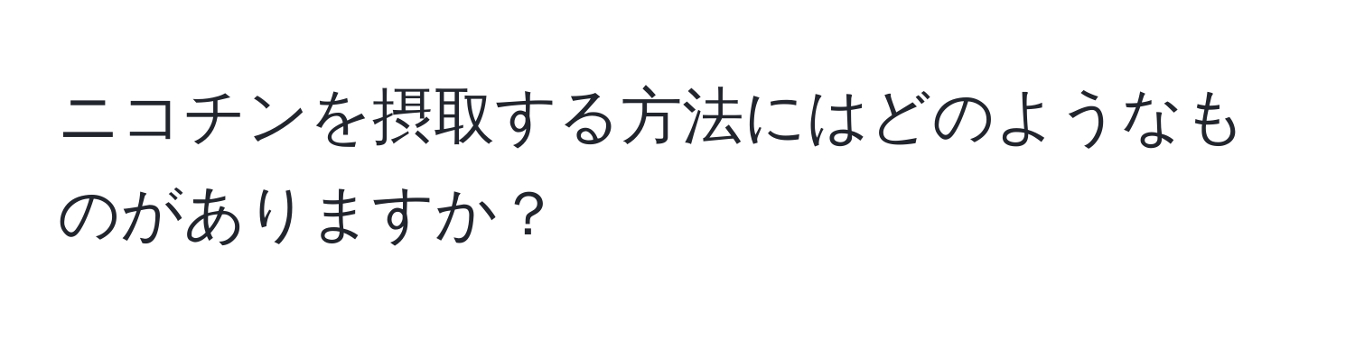 ニコチンを摂取する方法にはどのようなものがありますか？