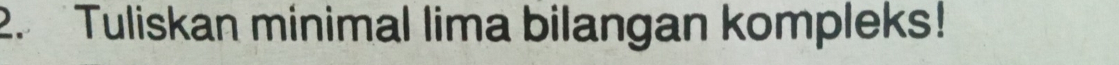 Tuliskan minimal lima bilangan kompleks!