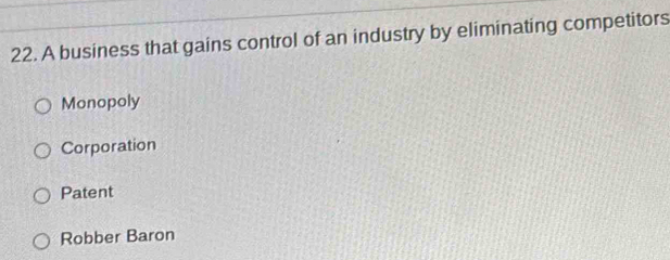 A business that gains control of an industry by eliminating competitors
Monopoly
Corporation
Patent
Robber Baron