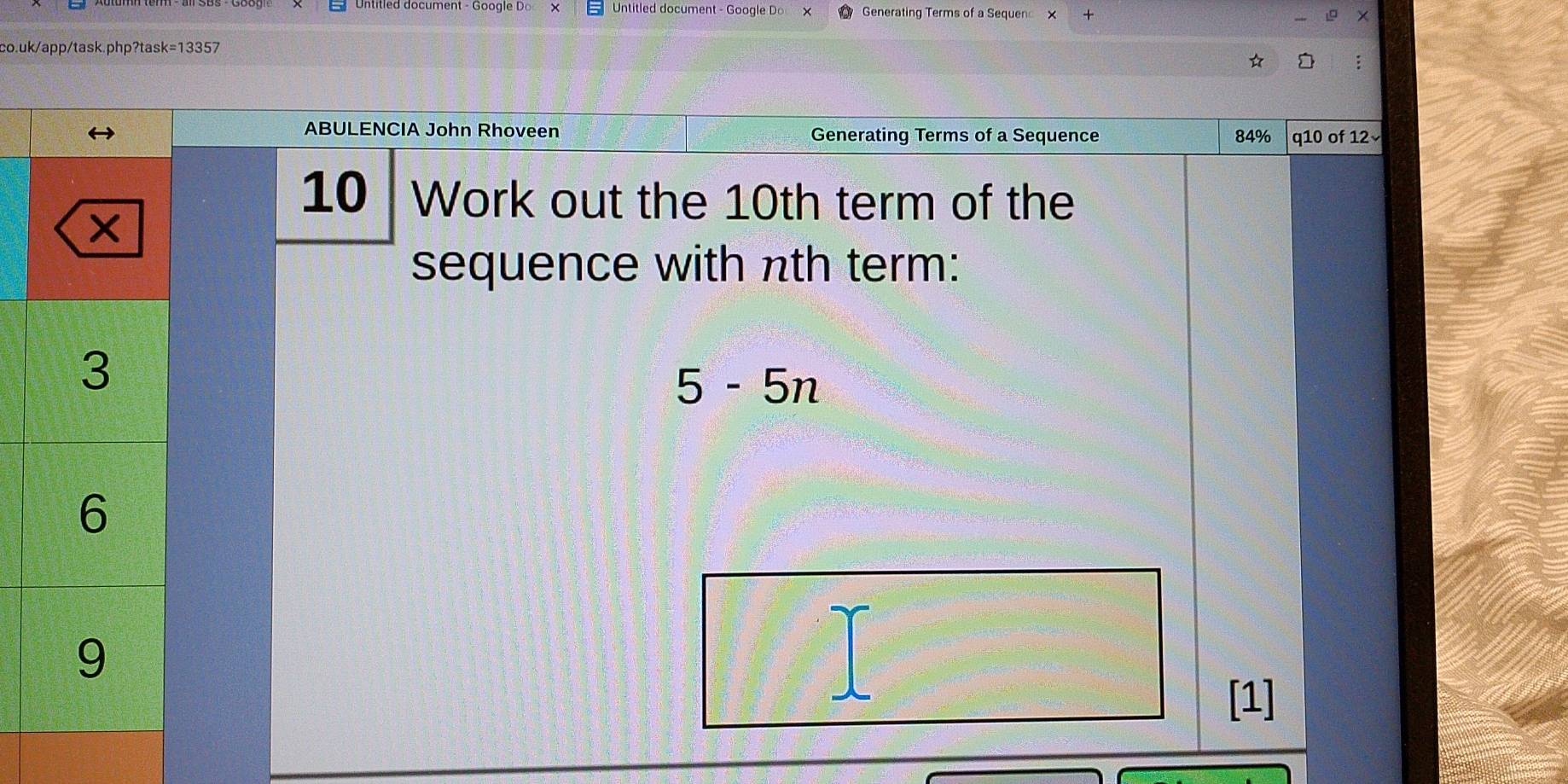 Untitled document - Google Do Generating Terms of a Sequen x 
co.uk/app/task.php?task=13357 
: 
ABULENCIA John Rhoveen Generating Terms of a Sequence 84% q10 of 12√ 
10 Work out the 10th term of the 
sequence with nth term:
5-5n
[1]