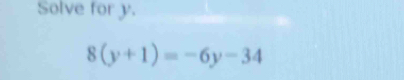 Solve for y.
8(y+1)=-6y-34