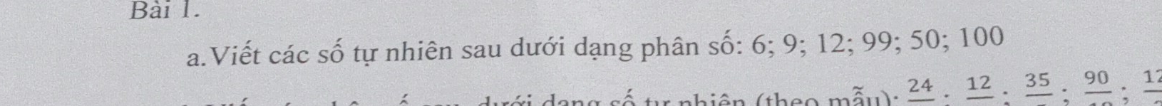 Viết các số tự nhiên sau dưới dạng phân số: 6; 9; 12; 99; 50; 100
hiên (theo mẫu): _ 24._ 12._ 35._ 90._ 1