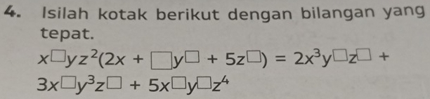 Isilah kotak berikut dengan bilangan yang
tepat.
x^(□)yz^2(2x+□ y□ +5z^(□))=2x^3y□ z^(□)+
3x□ y^3z□ +5x□ y□ z^4